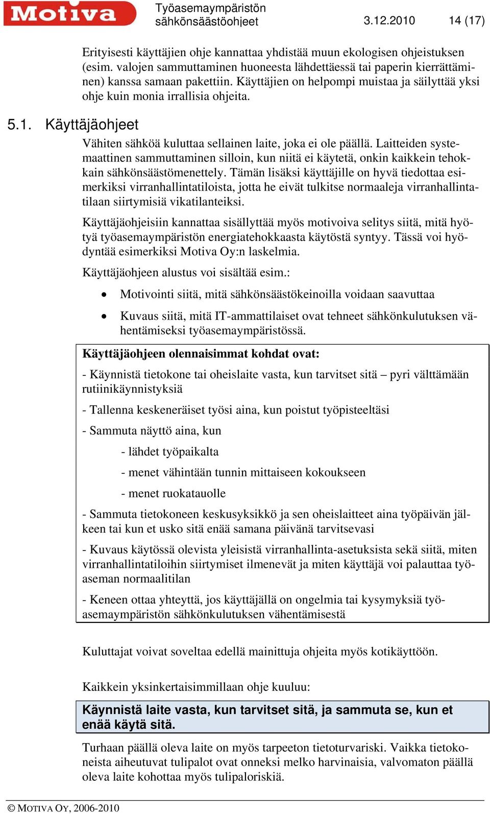 Käyttäjäohjeet Vähiten sähköä kuluttaa sellainen laite, joka ei ole päällä. Laitteiden systemaattinen sammuttaminen silloin, kun niitä ei käytetä, onkin kaikkein tehokkain sähkönsäästömenettely.