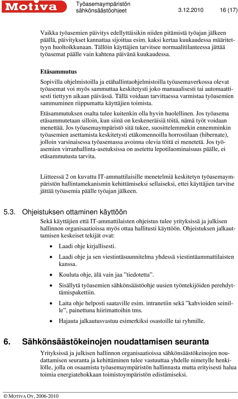 Etäsammutus Sopivilla ohjelmistoilla ja etähallintaohjelmistoilla työasemaverkossa olevat työasemat voi myös sammuttaa keskitetysti joko manuaalisesti tai automaattisesti tiettyyn aikaan päivässä.