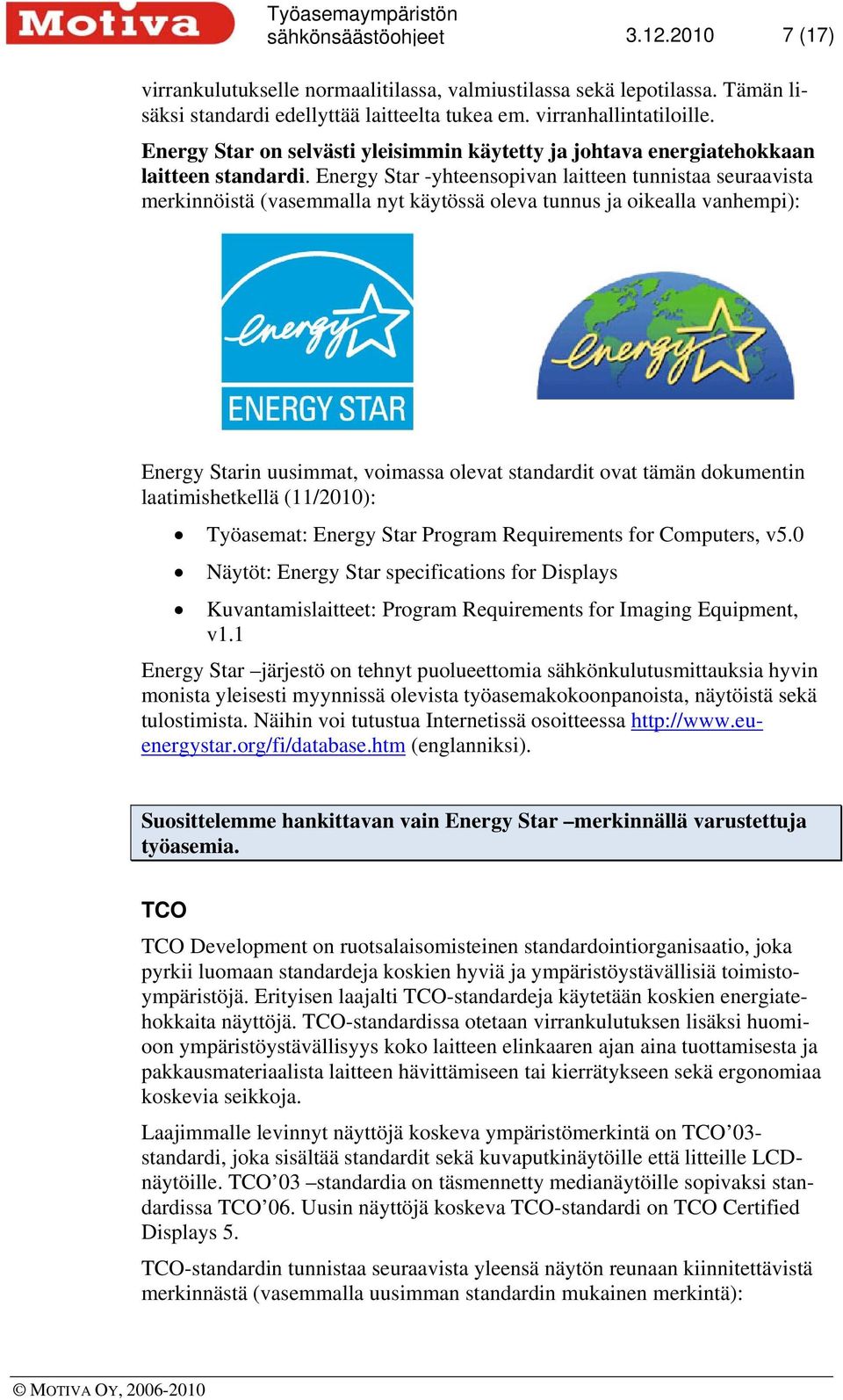 Energy Star -yhteensopivan laitteen tunnistaa seuraavista merkinnöistä (vasemmalla nyt käytössä oleva tunnus ja oikealla vanhempi): Energy Starin uusimmat, voimassa olevat standardit ovat tämän