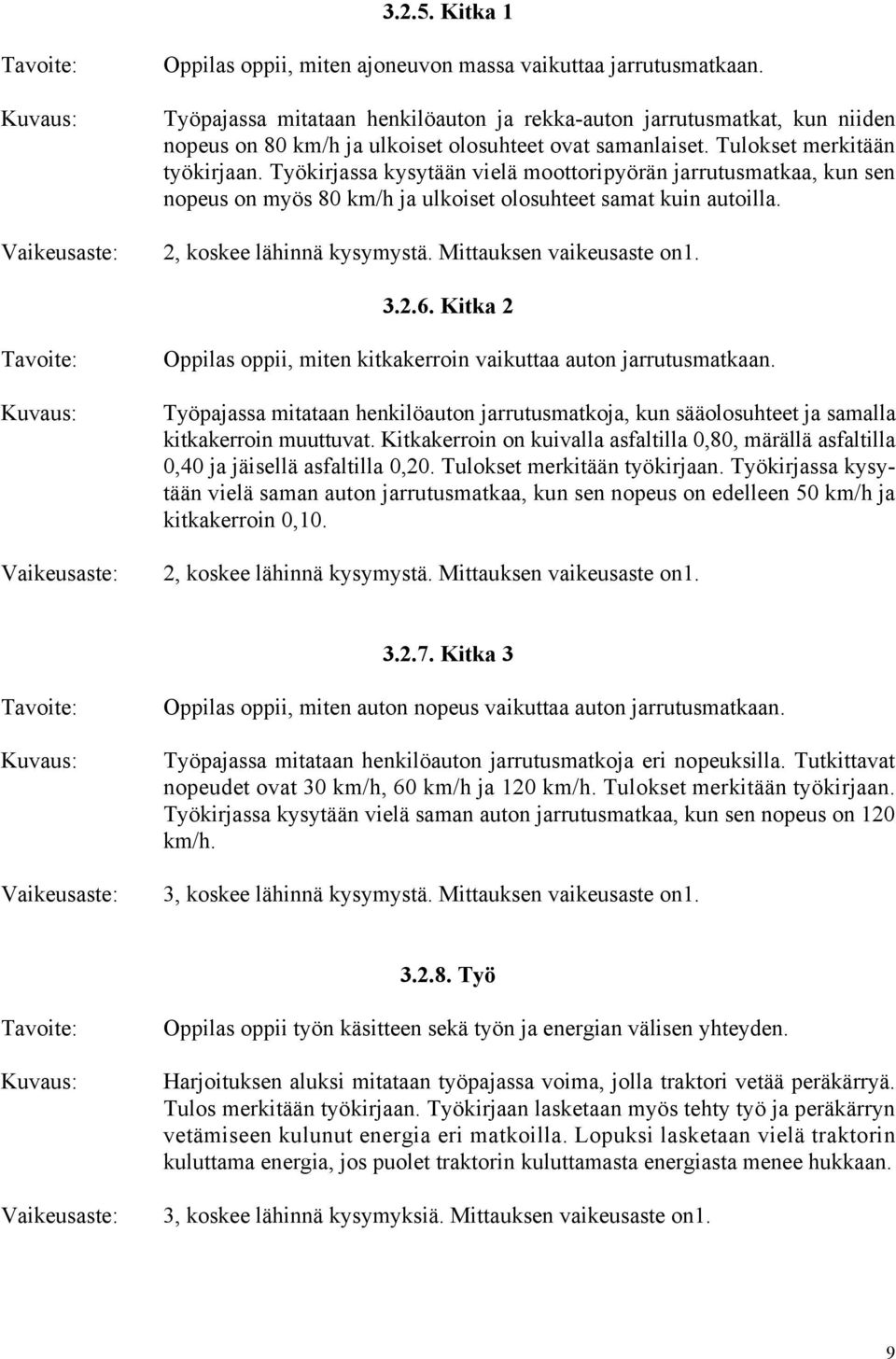 Työkirjassa kysytään vielä moottoripyörän jarrutusmatkaa, kun sen nopeus on myös 80 km/h ja ulkoiset olosuhteet samat kuin autoilla. 2, koskee lähinnä kysymystä. Mittauksen vaikeusaste on1. 3.2.6.