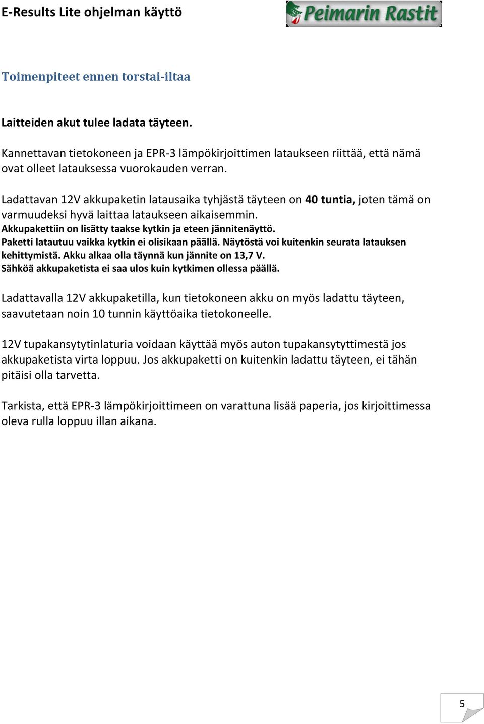 Paketti latautuu vaikka kytkin ei olisikaan päällä. Näytöstä voi kuitenkin seurata latauksen kehittymistä. Akku alkaa olla täynnä kun jännite on 13,7 V.