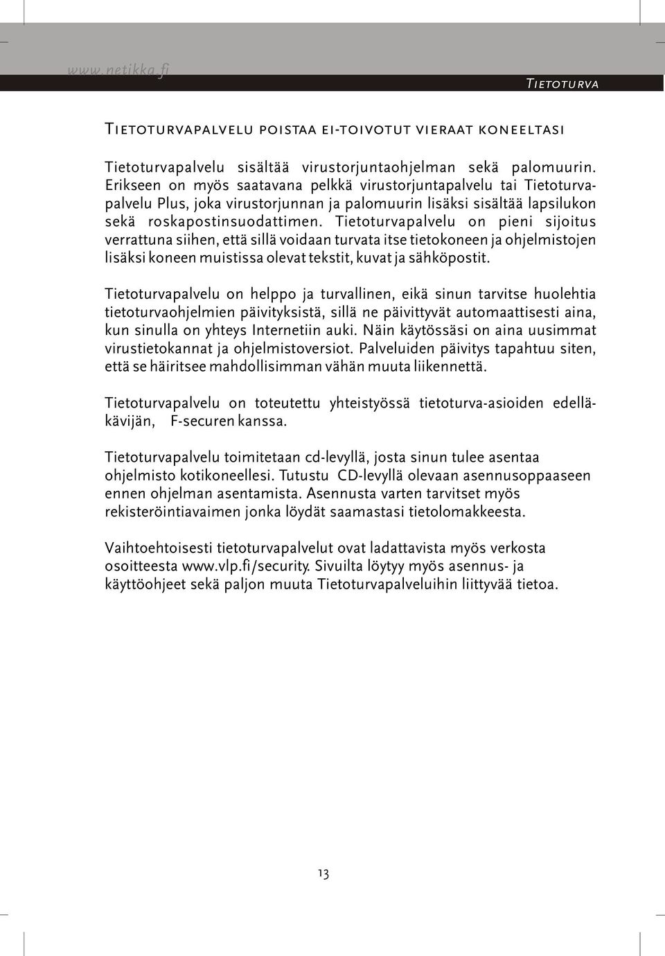 Tietoturvapalvelu on pieni sijoitus verrattuna siihen, että sillä voidaan turvata itse tietokoneen ja ohjelmistojen lisäksi koneen muistissa olevat tekstit, kuvat ja sähköpostit.