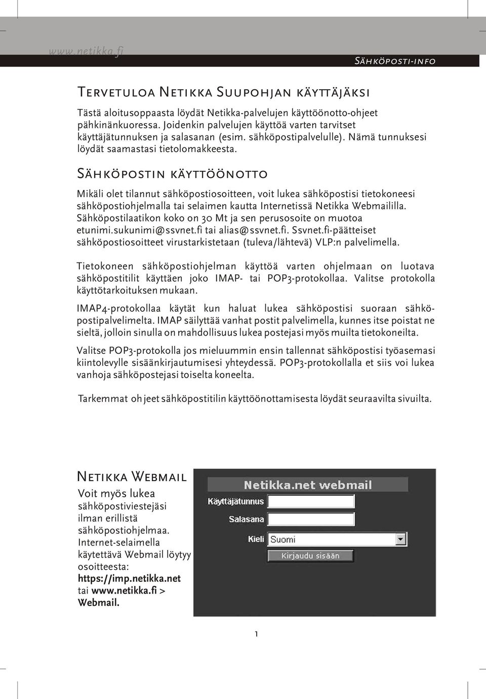 Sähköpostin käyttöönotto Mikäli olet tilannut sähköpostiosoitteen, voit lukea sähköpostisi tietokoneesi sähköpostiohjelmalla tai selaimen kautta Internetissä Netikka Webmaililla.