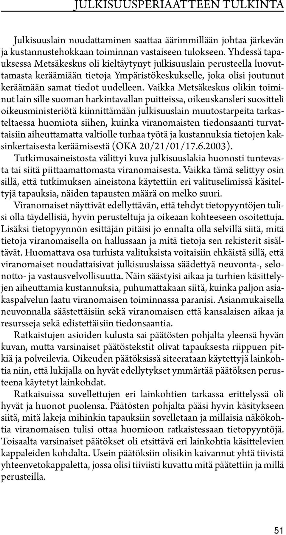 Vaikka Metsäkeskus olikin toiminut lain sille suoman harkintavallan puitteissa, oikeuskansleri suositteli oikeusministeriötä kiinnittämään julkisuuslain muutostarpeita tarkasteltaessa huomiota
