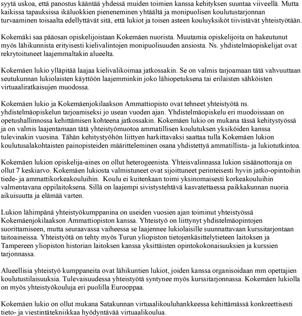 yhteistyötään. Kokemäki saa pääosan opiskelijoistaan Kokemäen nuorista. Muutamia opiskelijoita on hakeutunut myös lähikunnista erityisesti kielivalintojen monipuolisuuden ansiosta. Ns.