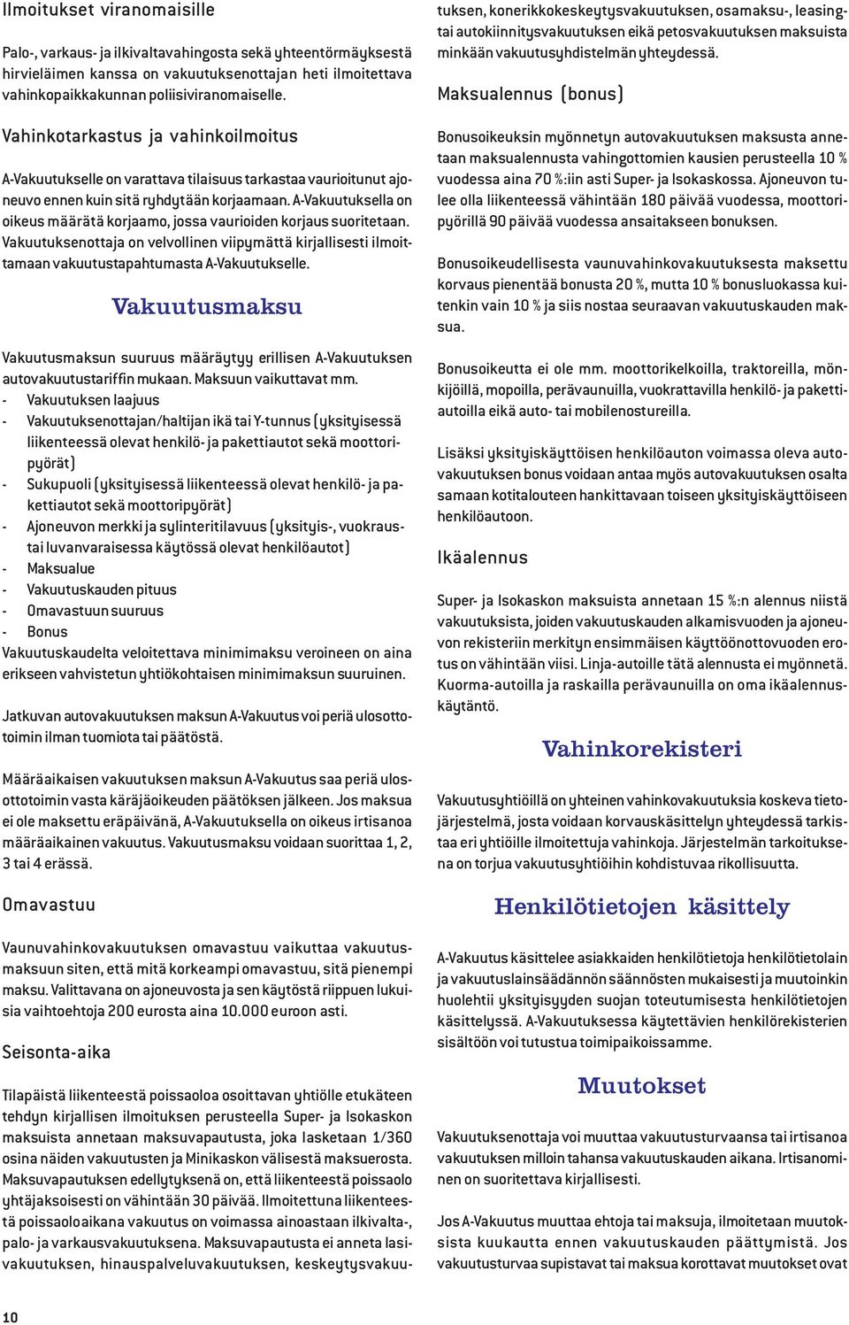 A-Vakuutuksella on oikeus määrätä korjaamo, jossa vaurioiden korjaus suoritetaan. Vakuutuksenottaja on velvollinen viipymättä kirjallisesti ilmoittamaan vakuutustapahtumasta A-Vakuutukselle.