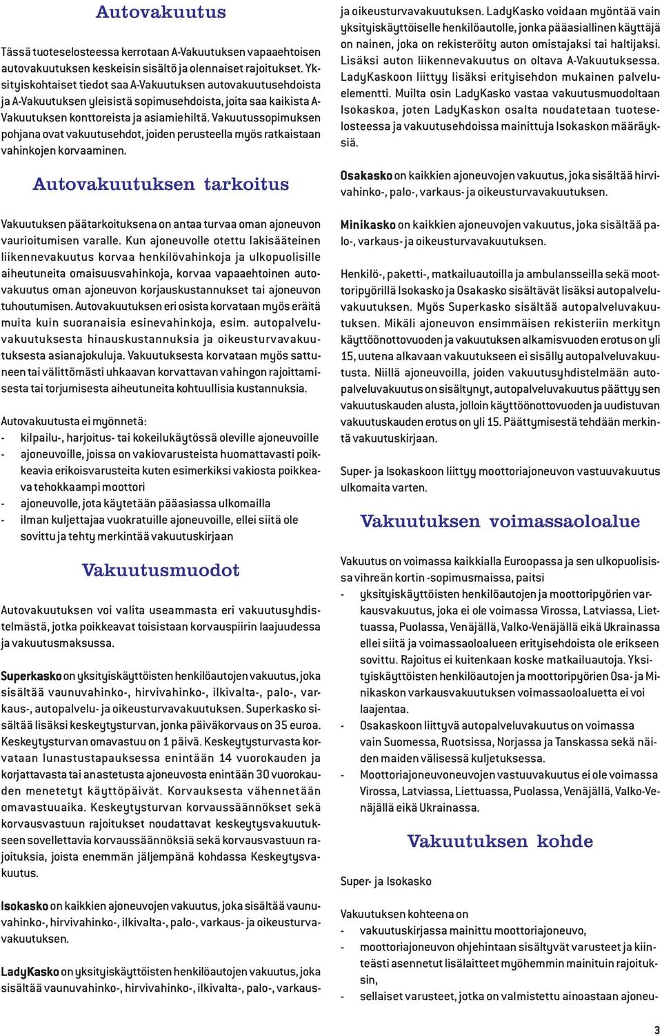 Vakuutussopimuksen pohjana ovat vakuutusehdot, joiden perusteella myös ratkaistaan vahinkojen korvaaminen.