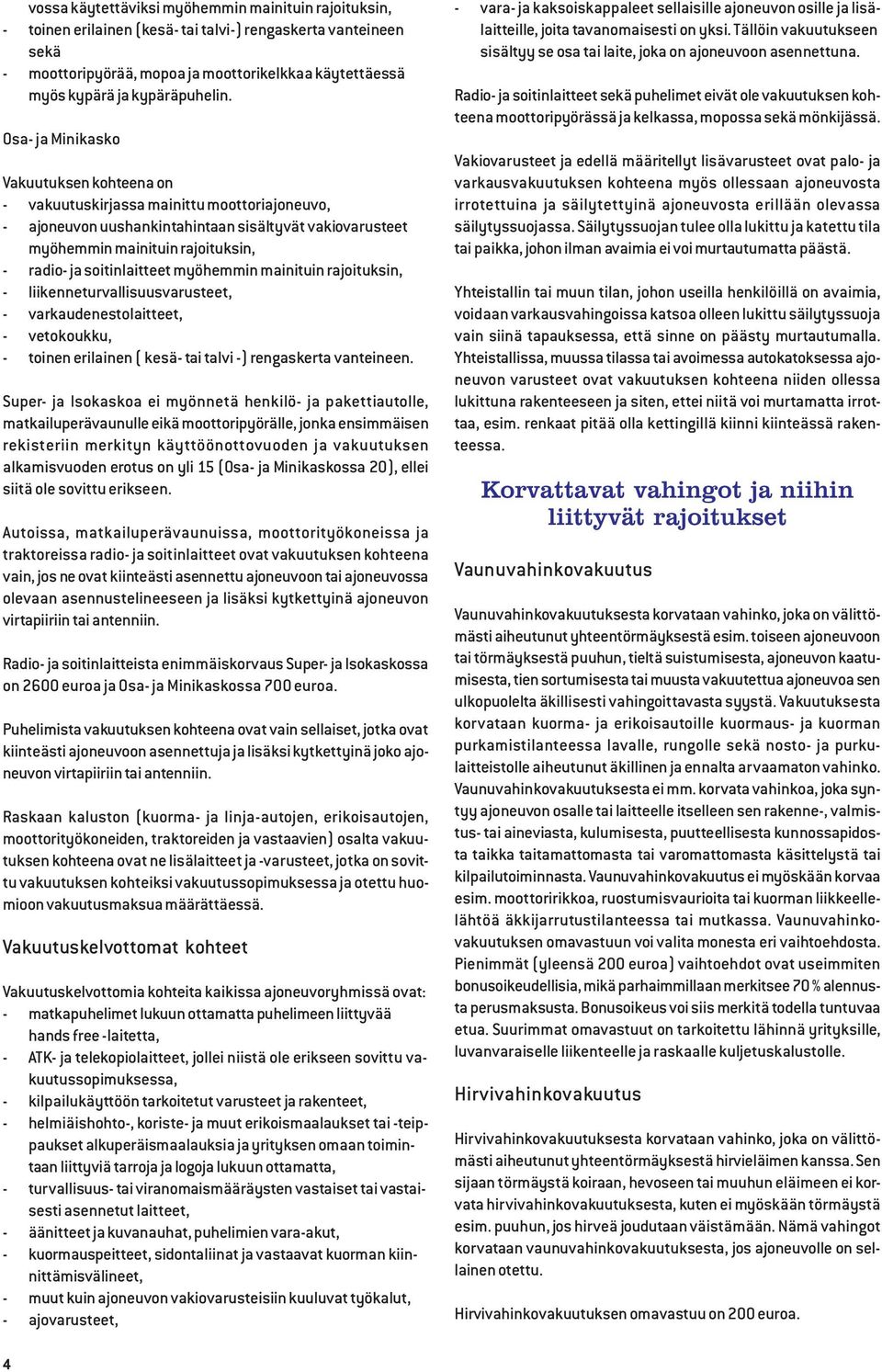 Osa- ja Minikasko Vakuutuksen kohteena on - vakuutuskirjassa mainittu moottoriajoneuvo, - ajoneuvon uushankintahintaan sisältyvät vakiovarusteet myöhemmin mainituin rajoituksin, - radio- ja