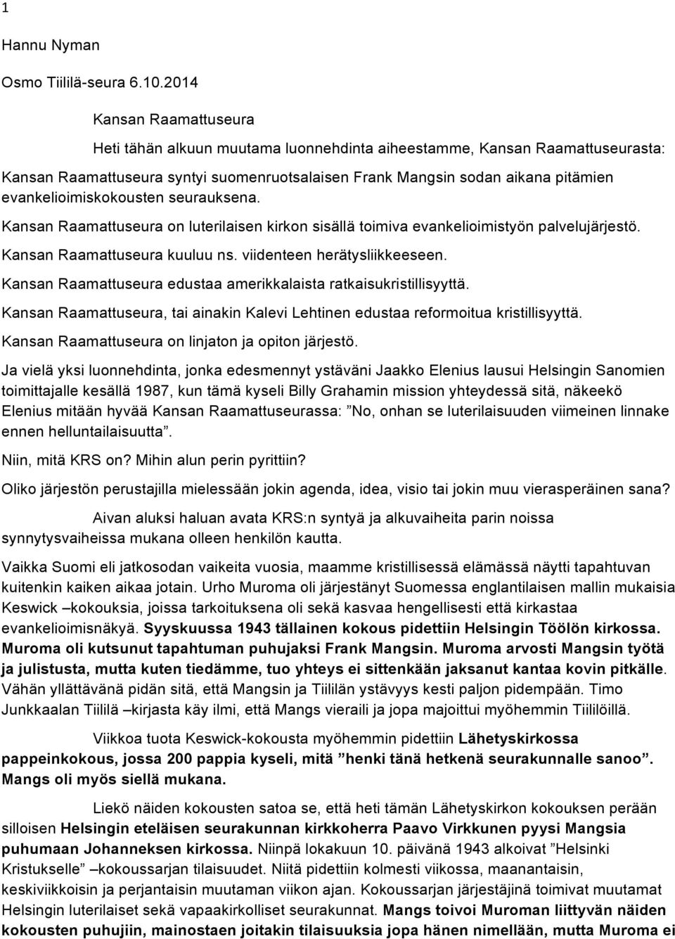 evankelioimiskokousten seurauksena. Kansan Raamattuseura on luterilaisen kirkon sisällä toimiva evankelioimistyön palvelujärjestö. Kansan Raamattuseura kuuluu ns. viidenteen herätysliikkeeseen.