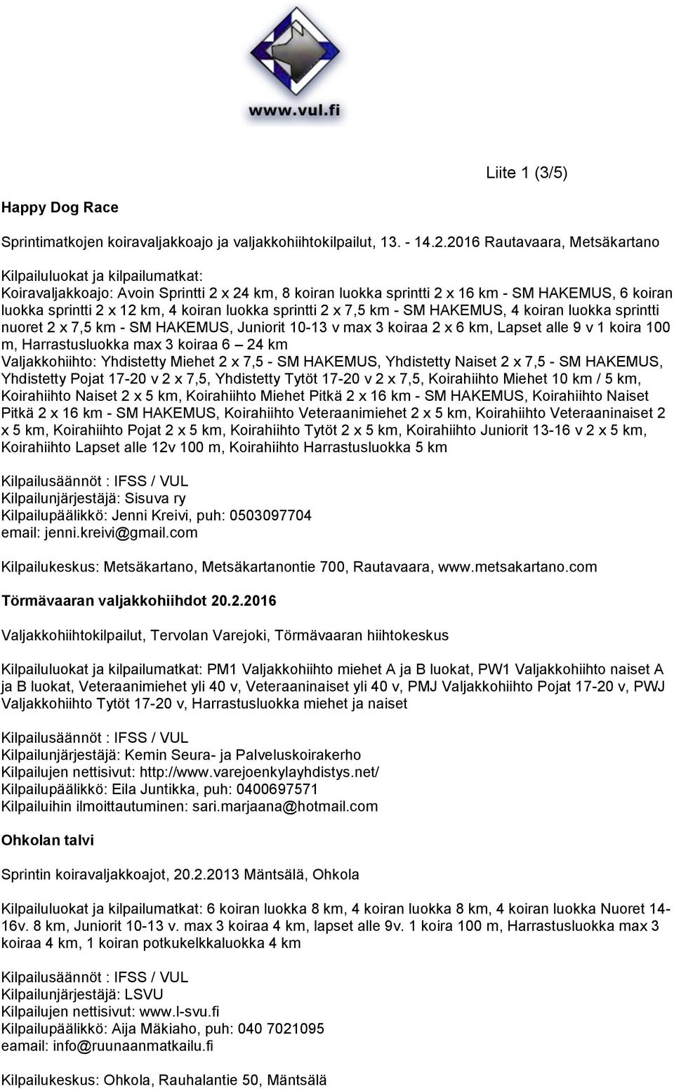 koiran luokka sprintti 2 x 7,5 km - SM HAKEMUS, 4 koiran luokka sprintti nuoret 2 x 7,5 km - SM HAKEMUS, Juniorit 10-13 v max 3 koiraa 2 x 6 km, Lapset alle 9 v 1 koira 100 m, Harrastusluokka max 3