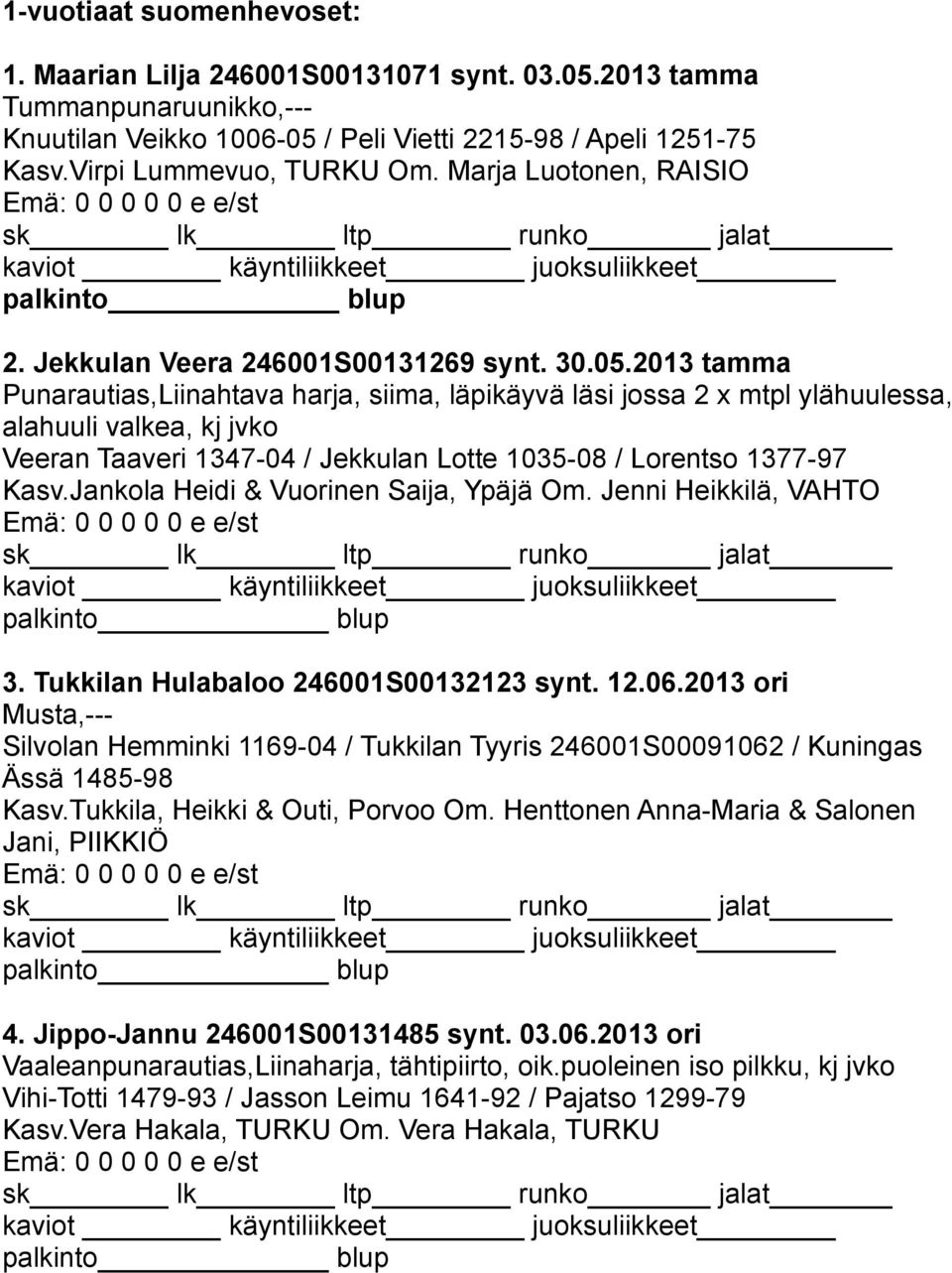 2013 tamma Punarautias,Liinahtava harja, siima, läpikäyvä läsi jossa 2 x mtpl ylähuulessa, alahuuli valkea, kj jvko Veeran Taaveri 1347-04 / Jekkulan Lotte 1035-08 / Lorentso 1377-97 Kasv.