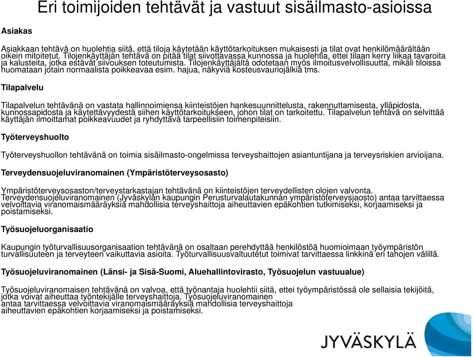 Tilojenkäyttäjältä odotetaan myös ilmoitusvelvollisuutta, mikäli tiloissa huomataan jotain normaalista poikkeavaa esim. hajua, näkyviä kosteusvauriojälkiä tms.