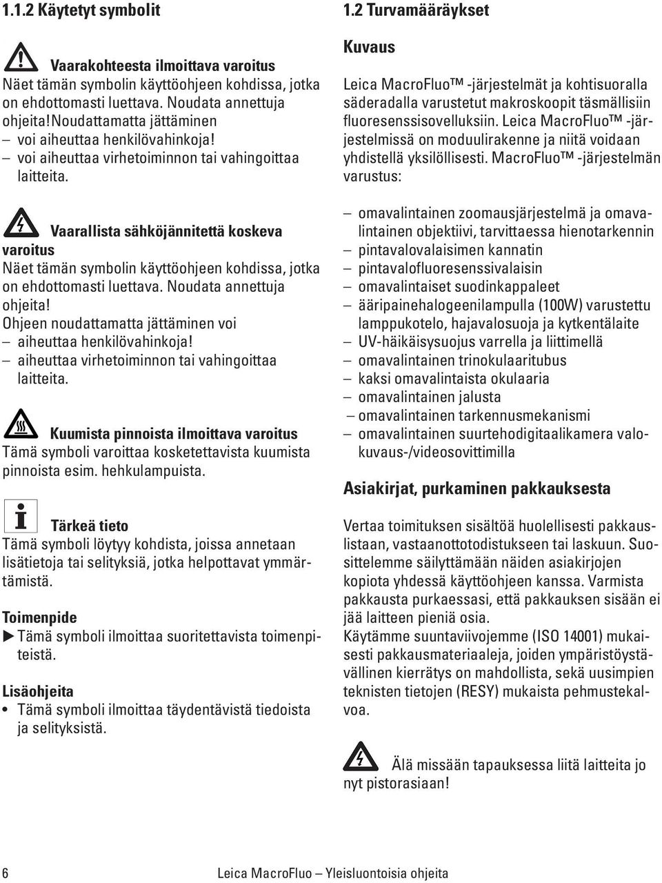 Vaarallista sähköjännitettä koskeva varoitus Näet tämän symbolin käyttöohjeen kohdissa, jotka on ehdottomasti luettava. Noudata annettuja ohjeita!