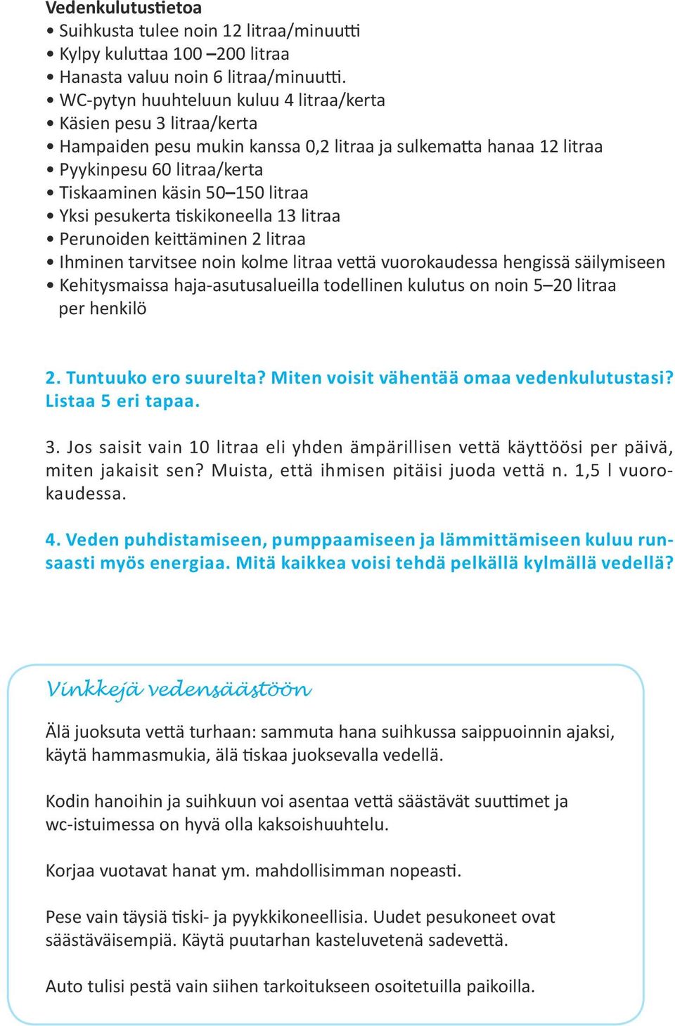 Yksi pesukerta tiskikoneella 13 litraa Perunoiden keittäminen 2 litraa Ihminen tarvitsee noin kolme litraa vettä vuorokaudessa hengissä säilymiseen Kehitysmaissa haja-asutusalueilla todellinen