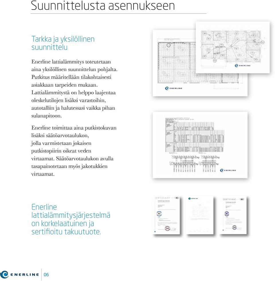 Lattialämmitystä on helppo laajentaa oleskelutilojen lisäksi varastoihin, autotalliin ja halutessasi vaikka pihan sulanapitoon.