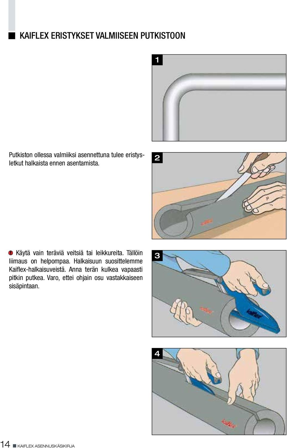 Tällöin liimaus on helpompaa. Halkaisuun suosittelemme Kaiflex-halkaisuveistä.