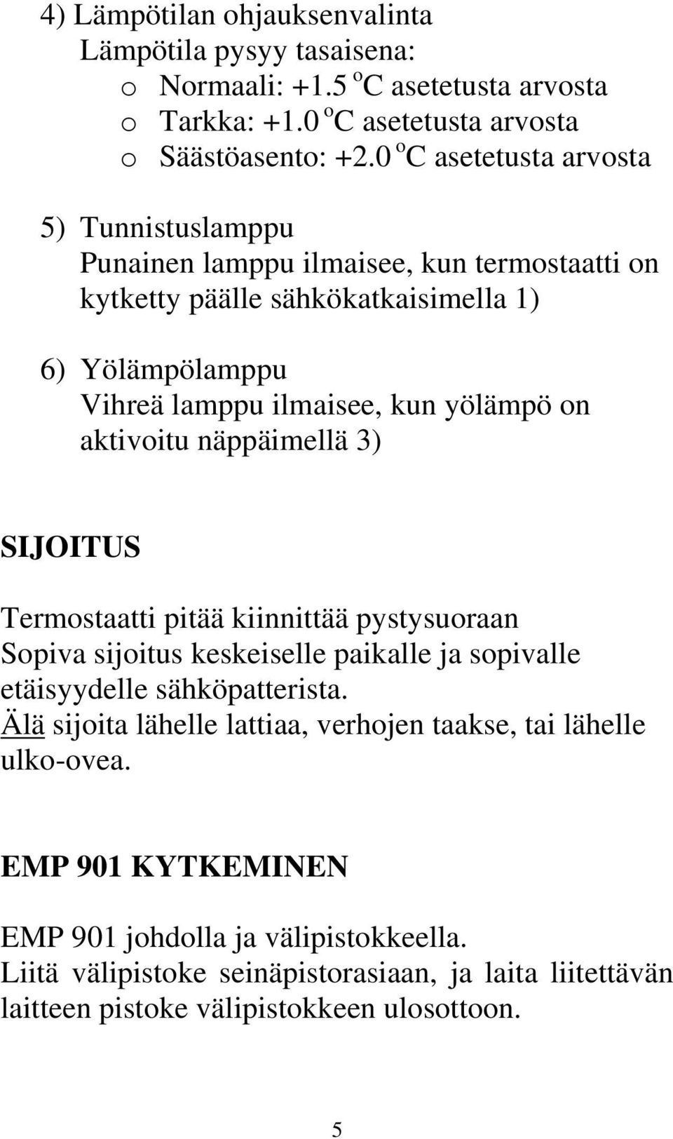 on aktivoitu näppäimellä 3) SIJOITUS Termostaatti pitää kiinnittää pystysuoraan Sopiva sijoitus keskeiselle paikalle ja sopivalle etäisyydelle sähköpatterista.