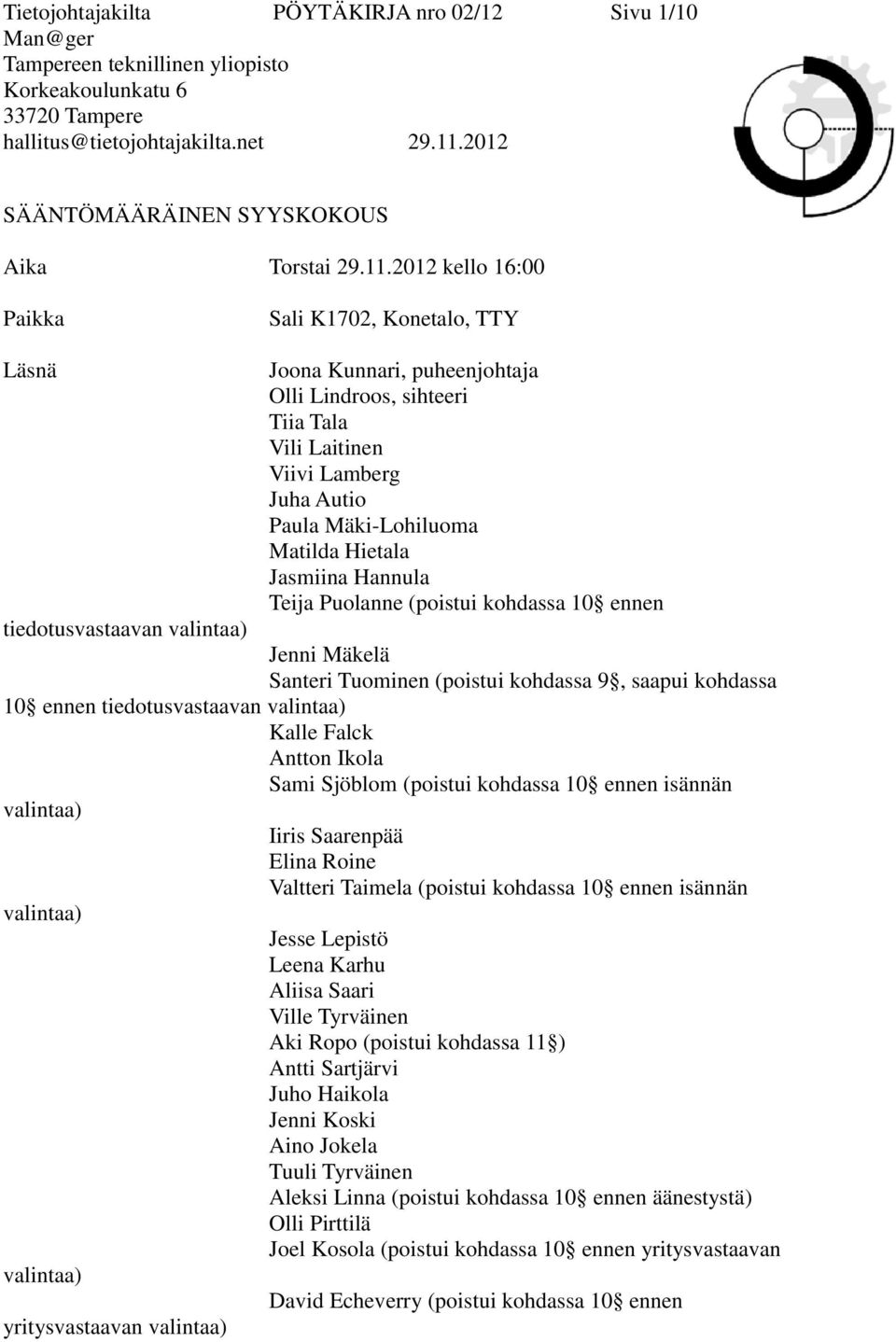 Jasmiina Hannula Teija Puolanne (poistui kohdassa 10 ennen tiedotusvastaavan valintaa) Jenni Mäkelä Santeri Tuominen (poistui kohdassa 9, saapui kohdassa 10 ennen tiedotusvastaavan valintaa) Kalle