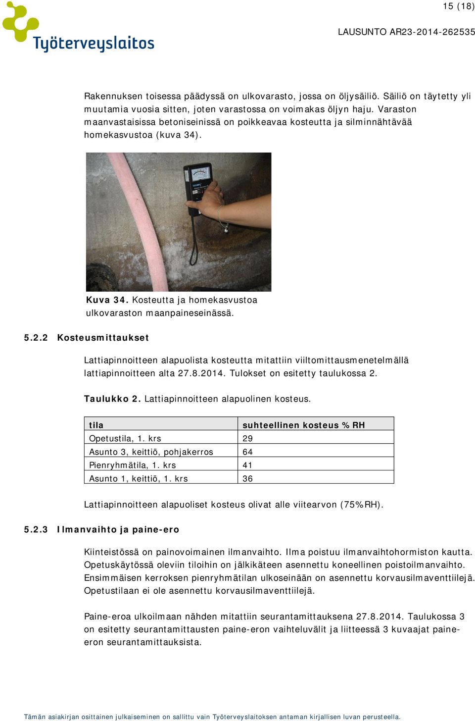 2 Kosteusmittaukset Lattiapinnoitteen alapuolista kosteutta mitattiin viiltomittausmenetelmällä lattiapinnoitteen alta 27.8.2014. Tulokset on esitetty taulukossa 2. Taulukko 2.