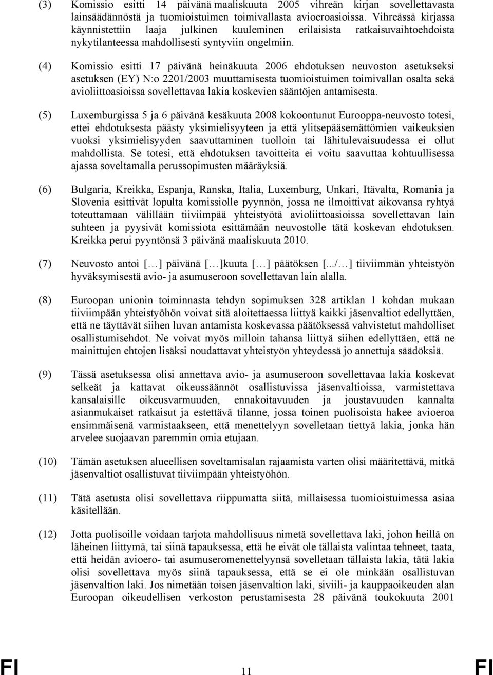 (4) Komissio esitti 17 päivänä heinäkuuta 2006 ehdotuksen neuvoston asetukseksi asetuksen (EY) N:o 2201/2003 muuttamisesta tuomioistuimen toimivallan osalta sekä avioliittoasioissa sovellettavaa