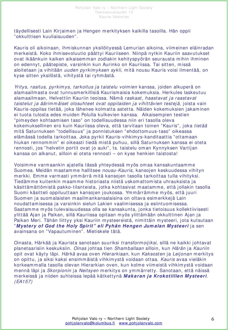 Niinpä nytkin Kauriin saavutukset ovat ikäänkuin kaiken aikaisemman zodiakin kehityspyörän seurausta mihin ihminen on edennyt, päätepiste, varsinkin kun Aurinko on Kauriissa.