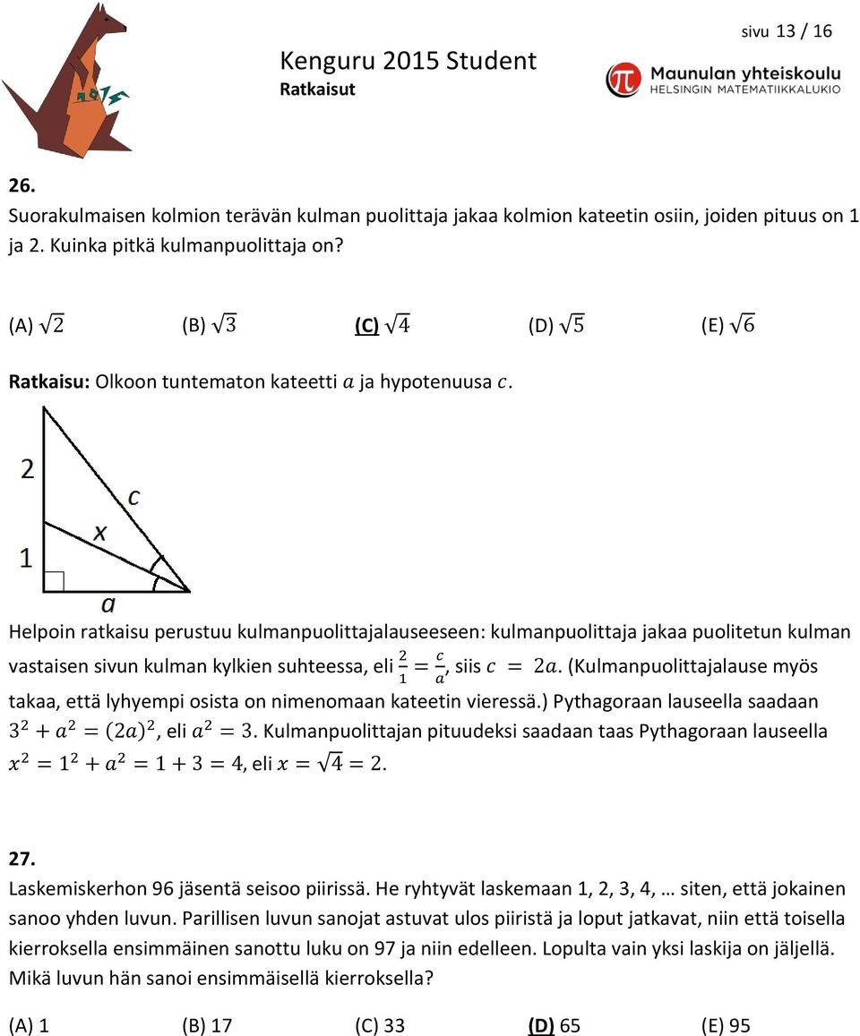 Helpoin ratkaisu perustuu kulmanpuolittajalauseeseen: kulmanpuolittaja jakaa puolitetun kulman vastaisen sivun kulman kylkien suhteessa, eli 2 = c, siis c = 2a.