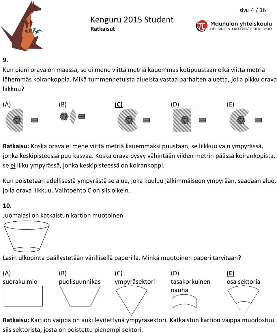 (A) (B) (C) (D) (E) Ratkaisu: Koska orava ei mene viittä metriä kauemmaksi puustaan, se liikkuu vain ympyrässä, jonka keskipisteessä puu kasvaa.