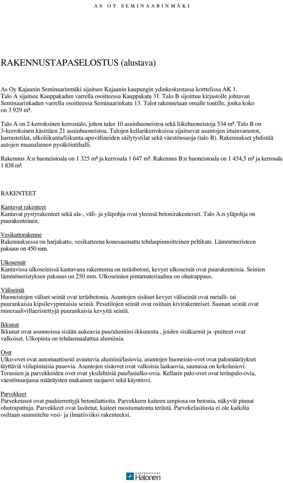 Talo A on 2-kerroksinen kerrostalo, johon tulee 10 asuinhuoneistoa sekä liikehuoneistoja 534 m². Talo B on 3-kerroksinen käsittäen 21 asuinhuoneistoa.