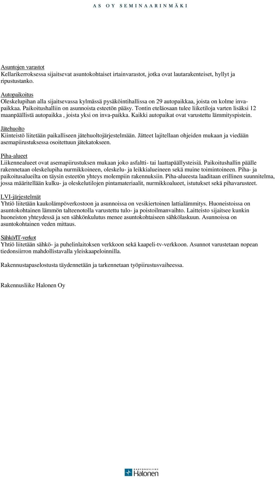 Tontin eteläosaan tulee liiketiloja varten lisäksi 12 maanpäällistä autopaikka, joista yksi on inva-paikka. Kaikki autopaikat ovat varustettu lämmityspistein.