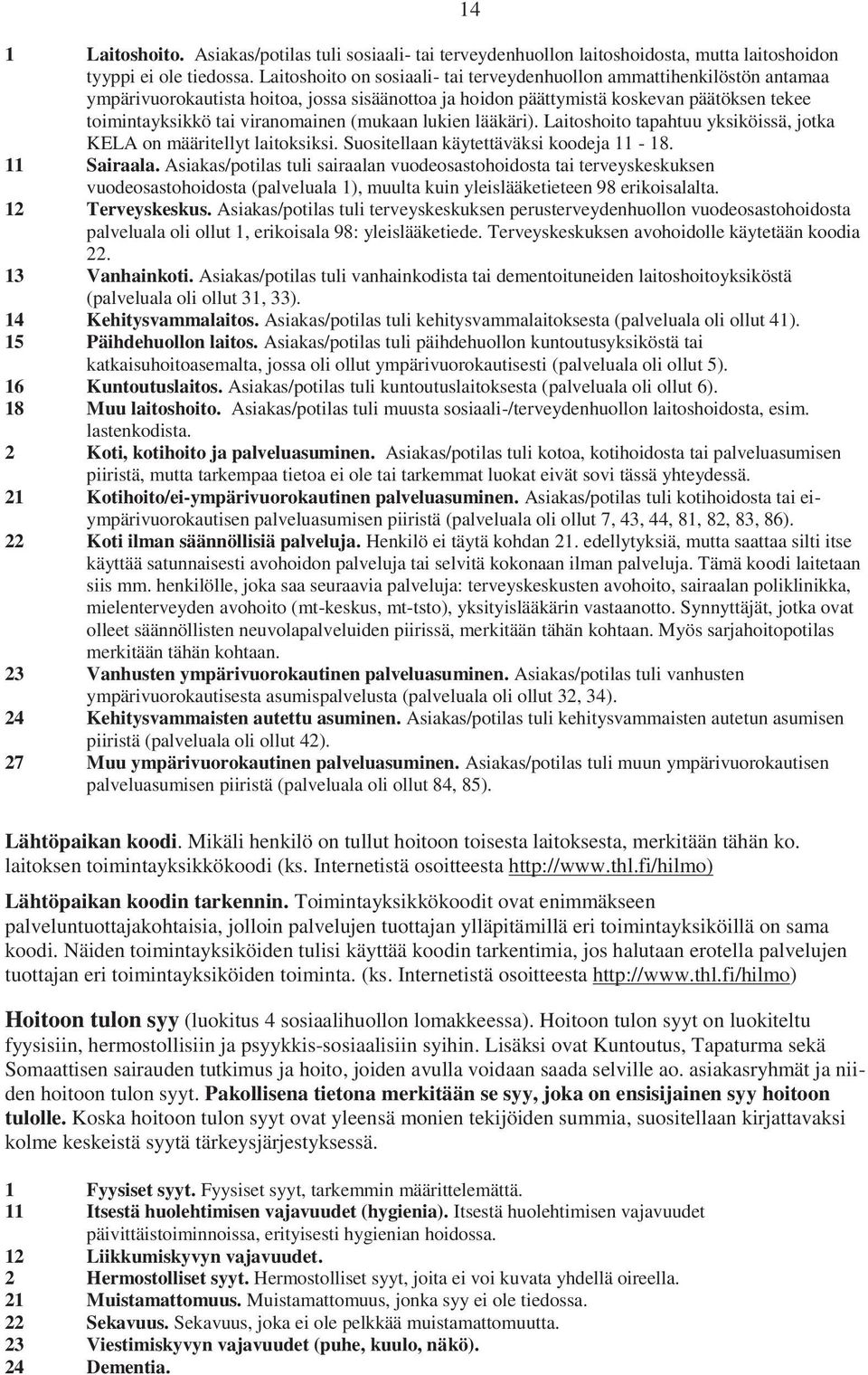 (mukaan lukien lääkäri). Laitoshoito tapahtuu yksiköissä, jotka KELA on määritellyt laitoksiksi. Suositellaan käytettäväksi koodeja 11-18. 11 Sairaala.