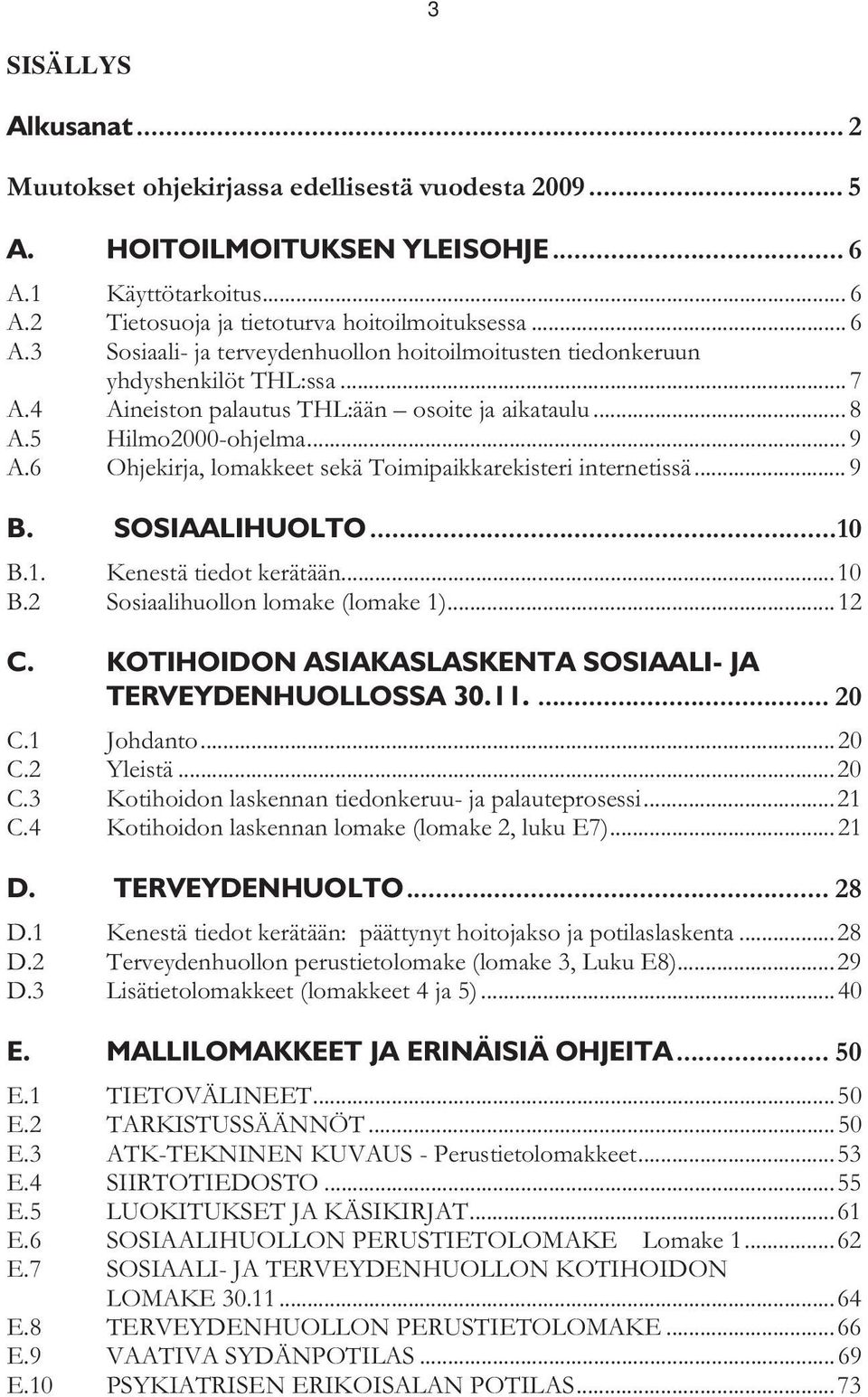 4 Aineiston palautus THL:ään osoite ja aikataulu... 8 A.5 Hilmo2000-ohjelma... 9 A.6 Ohjekirja, lomakkeet sekä Toimipaikkarekisteri internetissä... 9 B. SOSIAALIHUOLTO... 10 B.1. Kenestä tiedot kerätään.