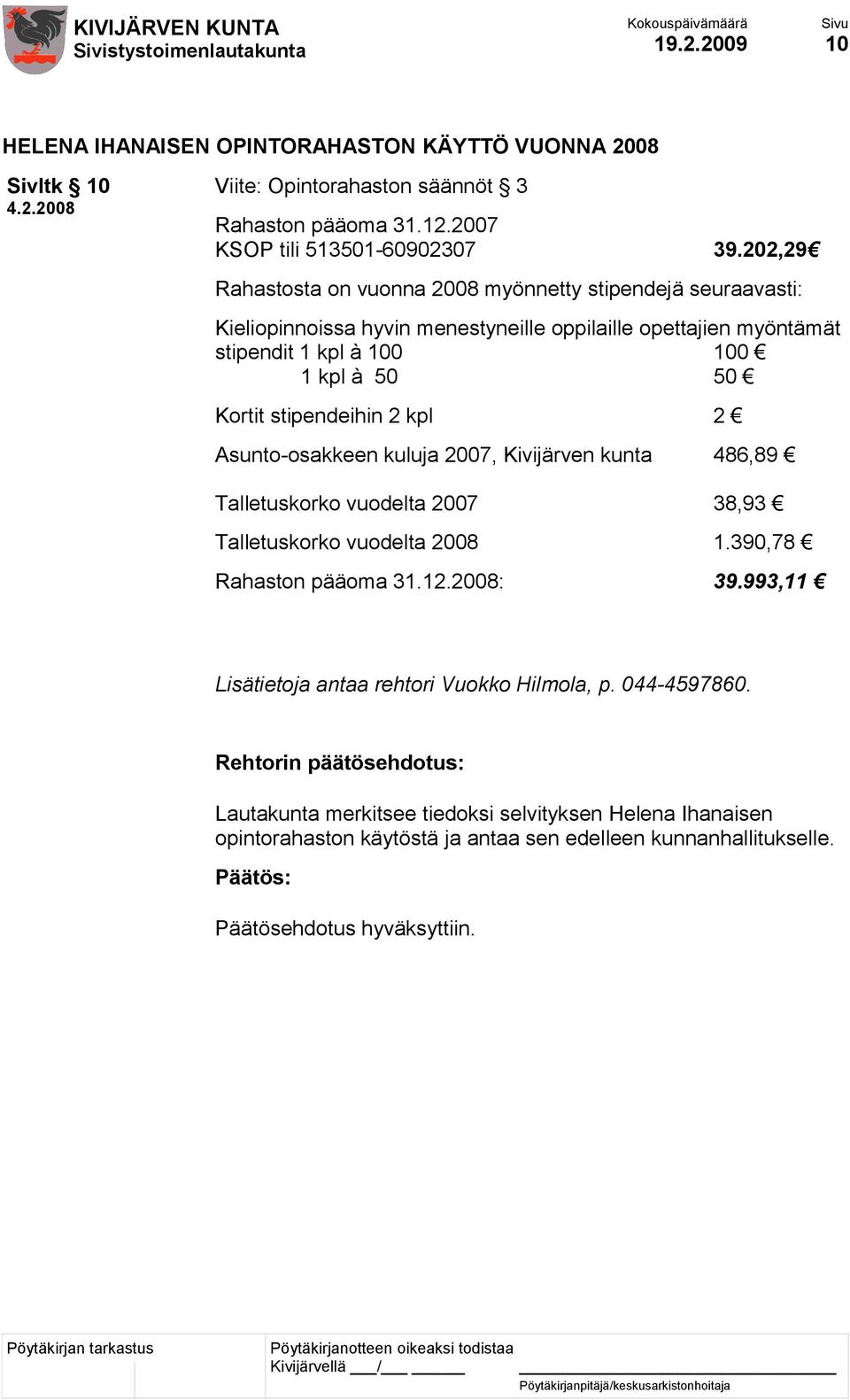 stipendeihin 2 kpl 2 Asunto-osakkeen kuluja 2007, Kivijärven kunta 486,89 Talletuskorko vuodelta 2007 38,93 Talletuskorko vuodelta 2008 1.390,78 Rahaston pääoma 31.12.2008: 39.