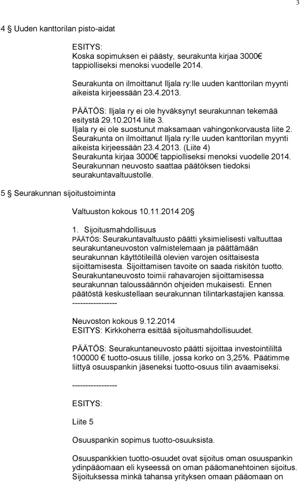 Iljala ry ei ole suostunut maksamaan vahingonkorvausta liite 2. Seurakunta on ilmoittanut Iljala ry:lle uuden kanttorilan myynti aikeista kirjeessään 23.4.2013.