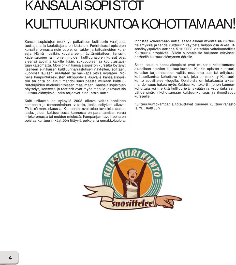 Nämä musiikin, kuvataiteen, näyttämötaiteen, tanssin, kädentaitojen ja monien muiden kulttuurialojen kurssit ovat yleensä avoimia kaikille ikään, sukupuoleen ja koulutustaustaan katsomatta.