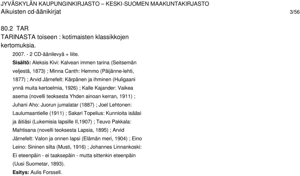 Kalle Kajander: Vaikea asema (novelli teoksesta Yhden ainoan kerran, 1911) ; Juhani Aho: Juorun jumalatar (1887) ; Joel Lehtonen: Laulumaantielle (1911) ; Sakari Topelius: Kunnioita isääsi ja äitiäsi