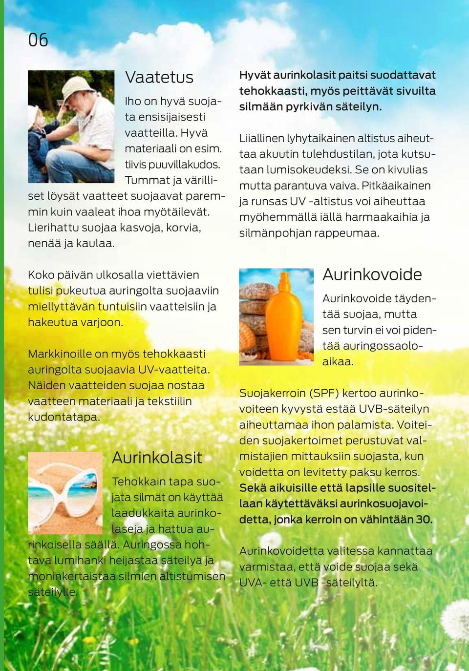Markkinoille on myös tehokkaasti auringolta suojaavia UV-vaatteita. Näiden vaatteiden suojaa nostaa vaatteen materiaali ja tekstiilin kudontatapa.