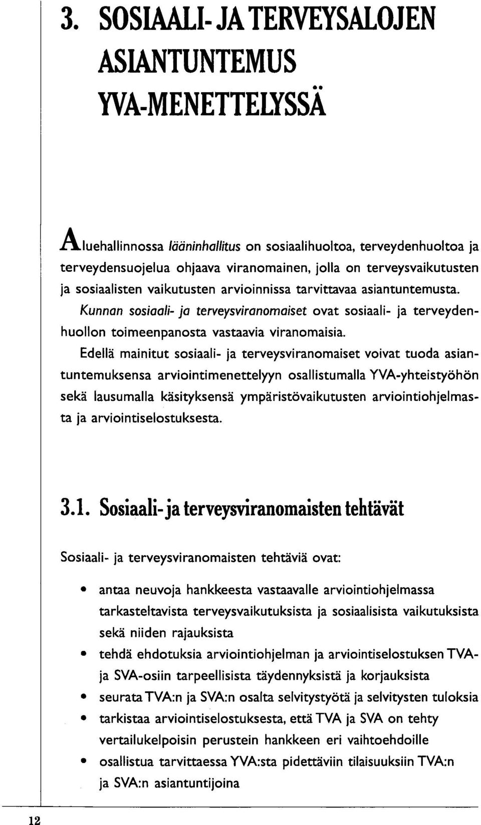 Edellä mainitut sosiaali- ja terveysviranomaiset voivat tuoda asiantuntemuksensa arviointimenettelyyn osallistumalla YVA-yhteistyöhön sekä lausumalla käsityksensä ympäristövaikutusten