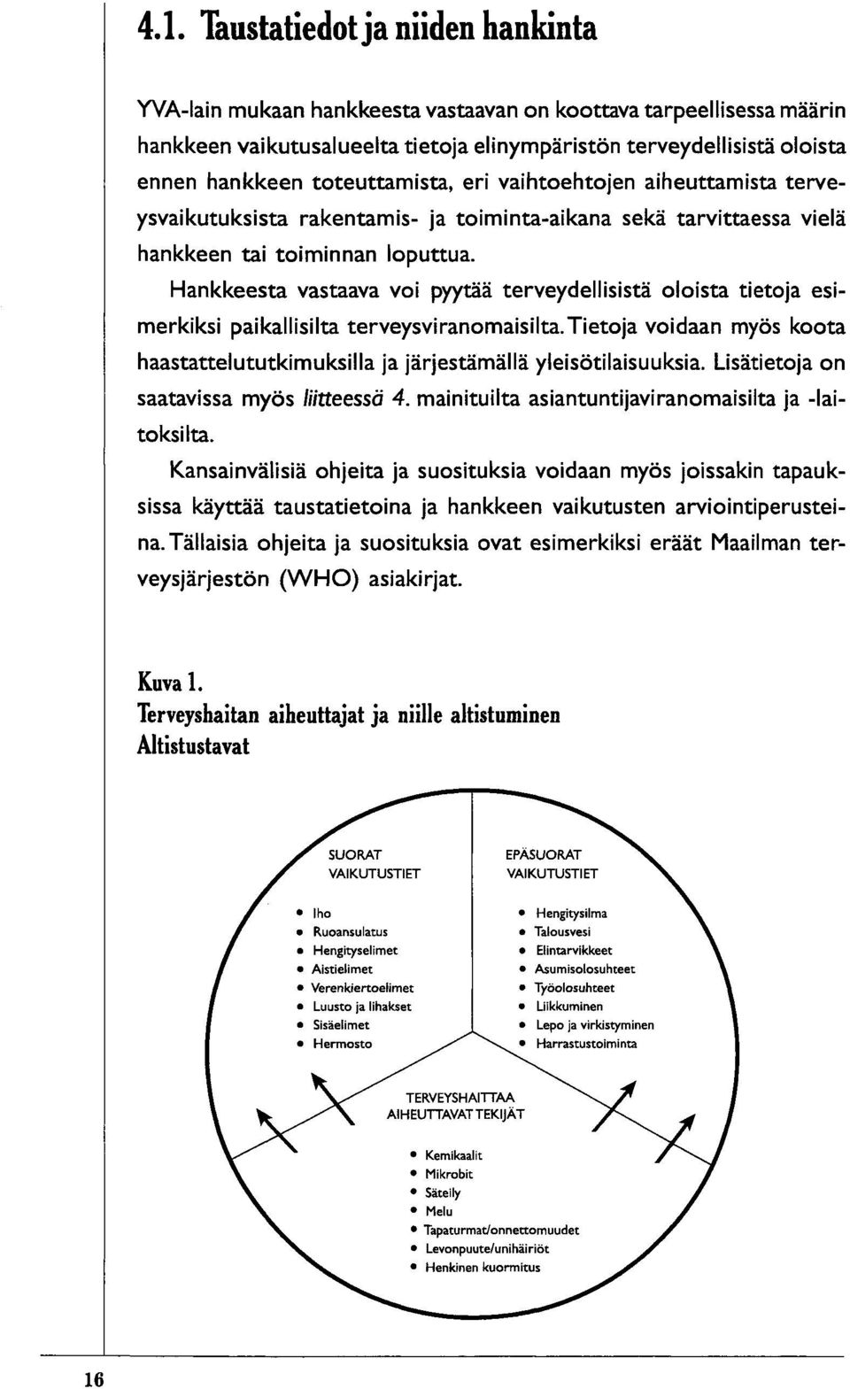 Hankkeesta vastaava voi pyytää terveydellisistä oloista tietoja esimerkiksi paikallisilta terveysviranomaisilta.tietoja voidaan myös koota haastattelututkimuksilla ja järjestämällä yleisötilaisuuksia.