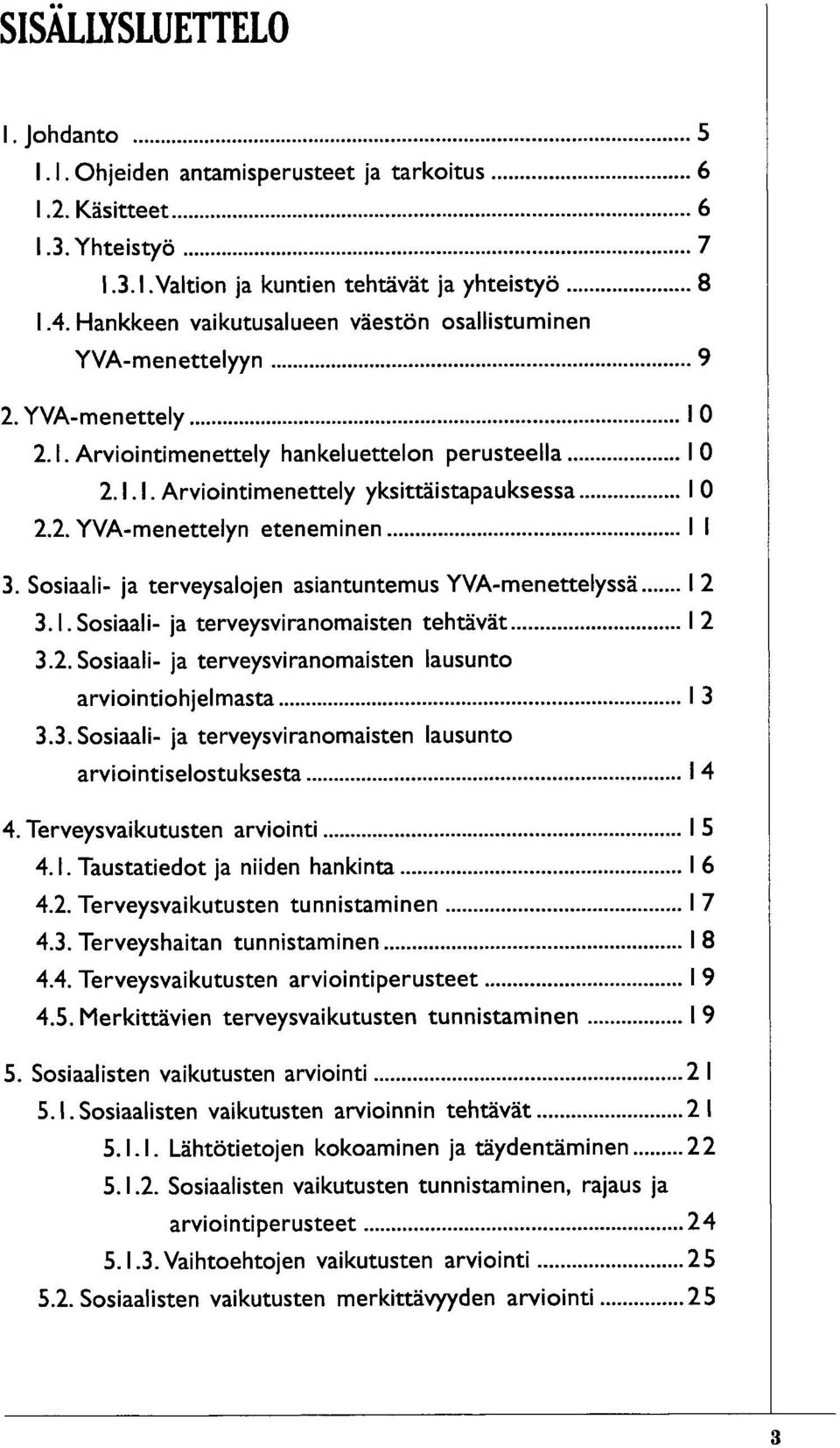 Sosiaali- ja terveysalojen asiantuntemus YVA-menettelyssä I 2 3.I.Sosiaali- ja terveysviranomaisten tehtävät I 2 3.2. Sosiaali- ja terveysviranomaisten lausunto arviointiohjelmasta I 3 3.3. Sosiaali- ja terveysviranomaisten lausunto arviointiselostuksesta I 4 4.