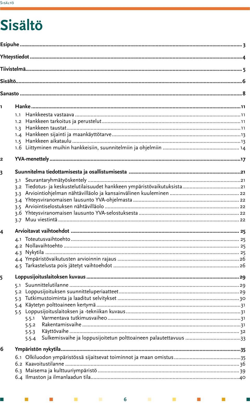 1 Seurantaryhmätyöskentely...21 3.2 Tiedotus- ja keskustelutilaisuudet hankkeen ympäristövaikutuksista...21 3.3 Arviointiohjelman nähtävilläolo ja kansainvälinen kuuleminen... 22 3.