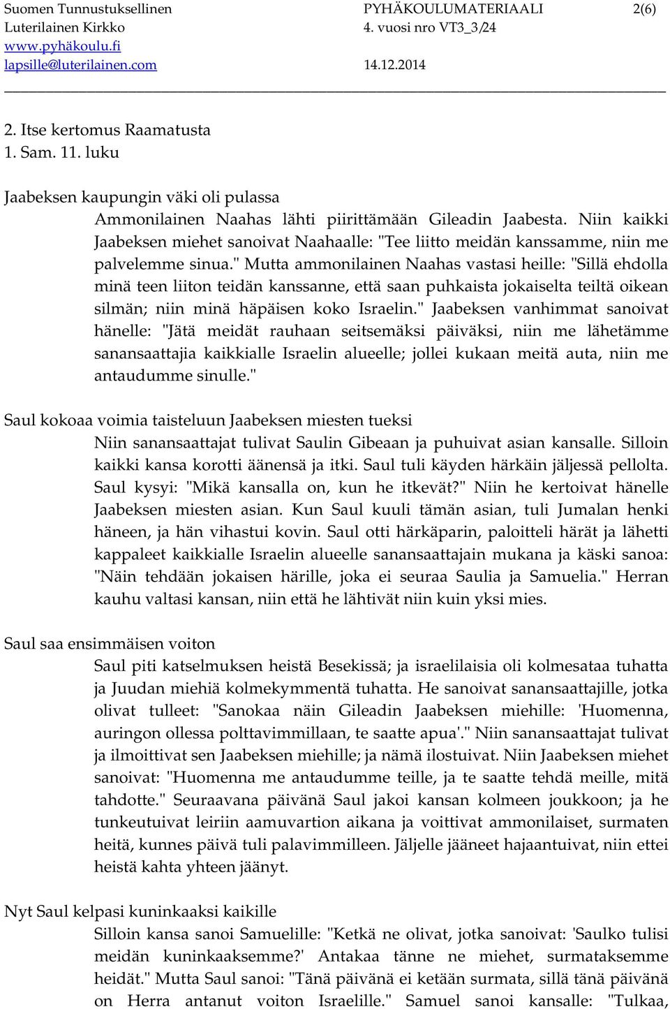 " Mutta ammonilainen Naahas vastasi heille: "Sillä ehdolla minä teen liiton teidän kanssanne, että saan puhkaista jokaiselta teiltä oikean silmän; niin minä häpäisen koko Israelin.