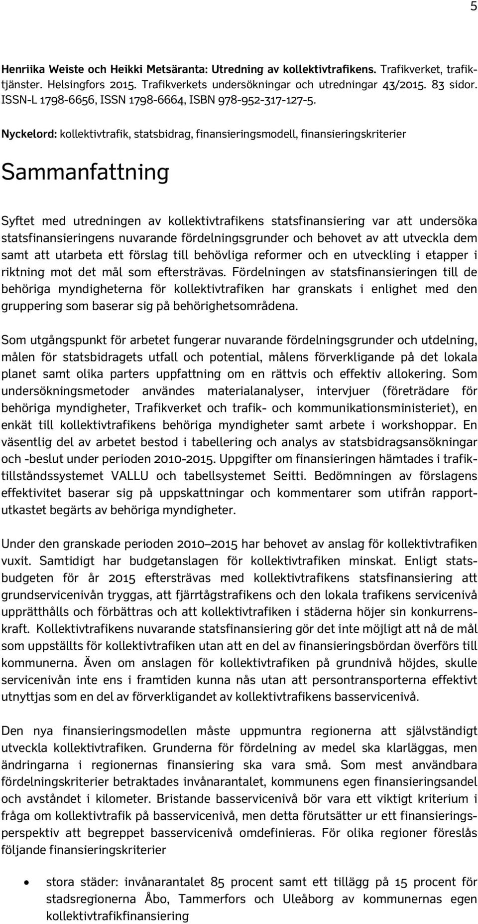 Nyckelord: kollektivtrafik, statsbidrag, finansieringsmodell, finansieringskriterier Sammanfattning Syftet med utredningen av kollektivtrafikens statsfinansiering var att undersöka