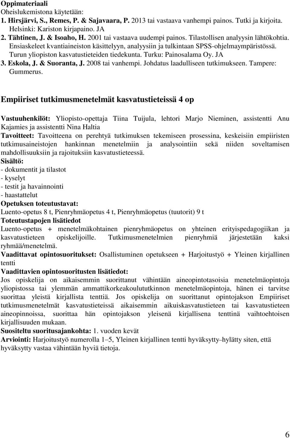 Turun yliopiston kasvatustieteiden tiedekunta. Turku: Painosalama Oy. JA 3. Eskola, J. & Suoranta, J. 2008 tai vanhempi. Johdatus laadulliseen tutkimukseen. Tampere: Gummerus.