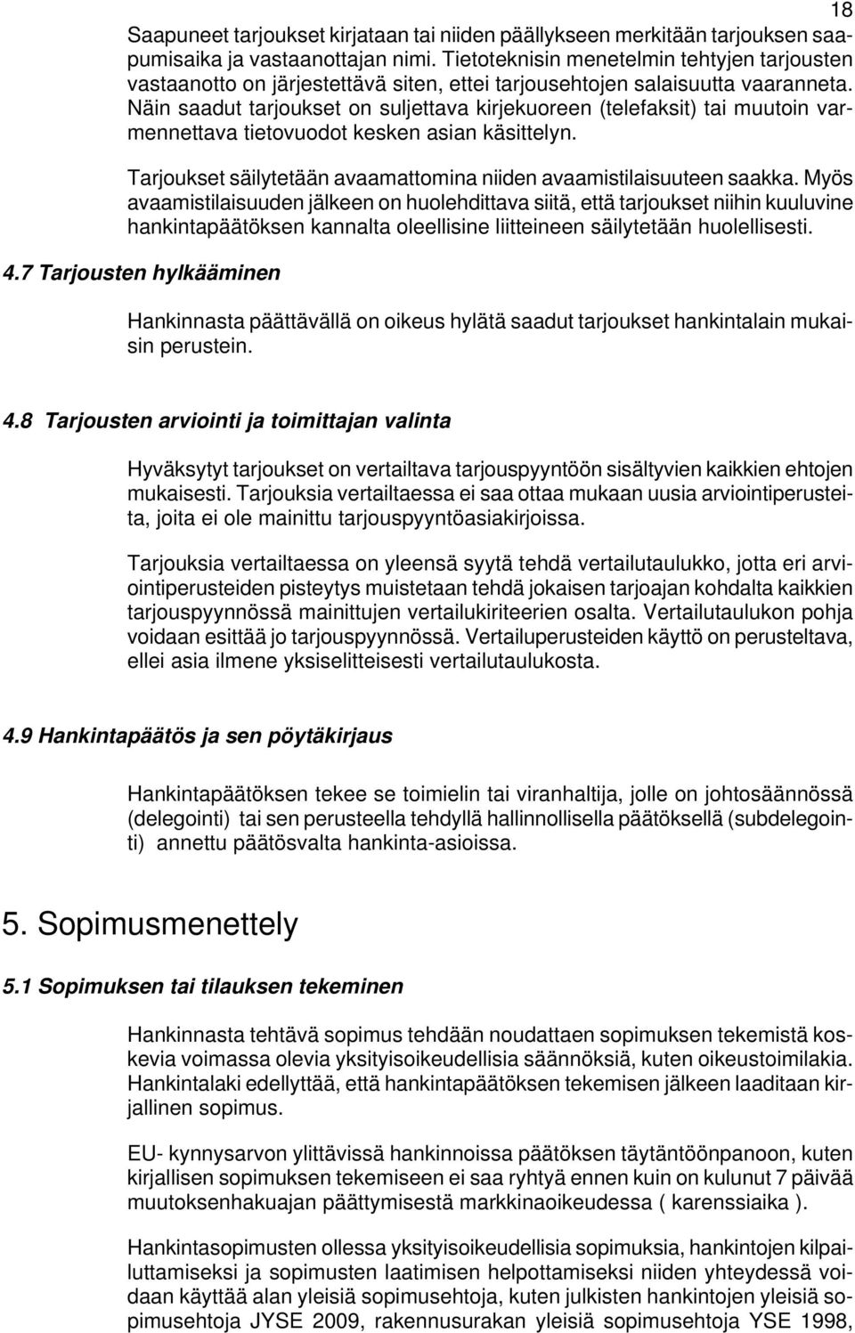 Näin saadut tarjoukset on suljettava kirjekuoreen (telefaksit) tai muutoin varmennettava tietovuodot kesken asian käsittelyn. Tarjoukset säilytetään avaamattomina niiden avaamistilaisuuteen saakka.
