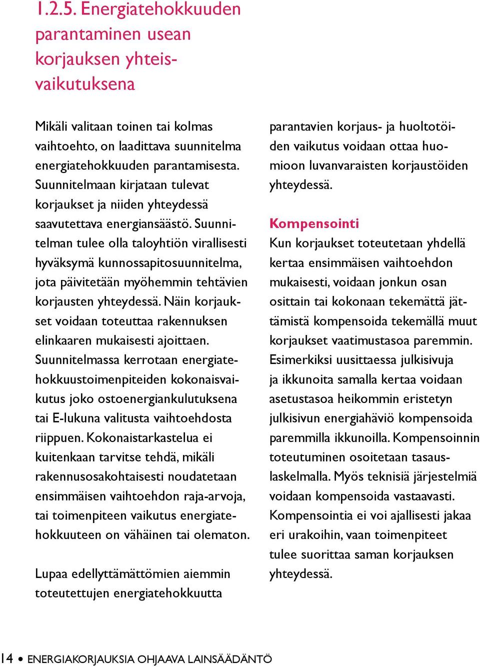 Suunnitelman tulee olla taloyhtiön virallisesti hyväksymä kunnossapitosuunnitelma, jota päivitetään myöhemmin tehtävien korjausten yhteydessä.