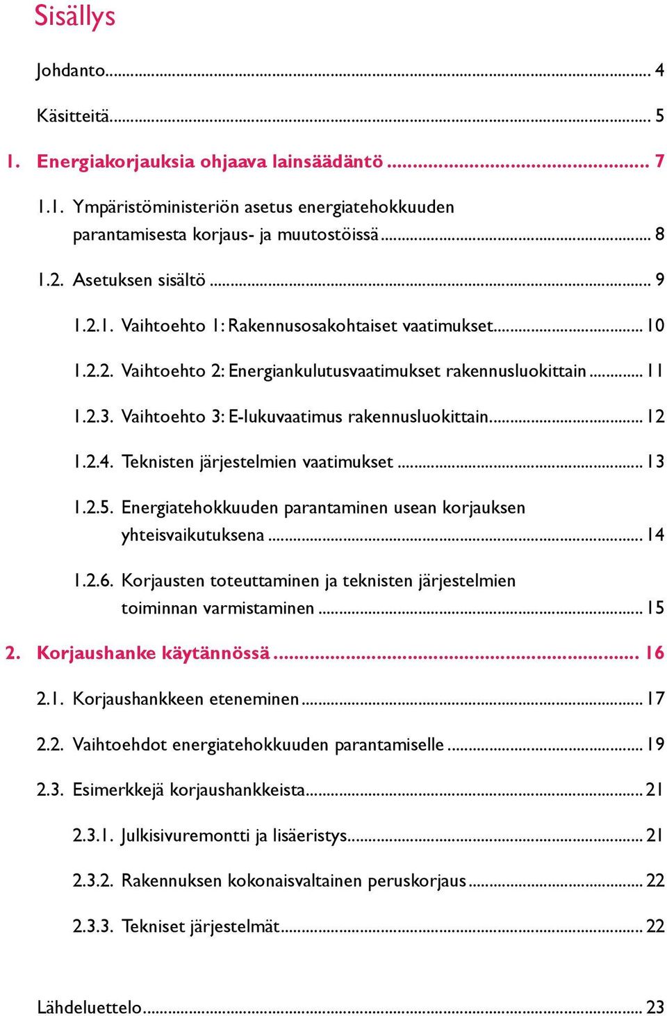 Vaihtoehto 3: E-lukuvaatimus rakennusluokittain... 12 1.2.4. Teknisten järjestelmien vaatimukset... 13 1.2.5. Energiatehokkuuden parantaminen usean korjauksen yhteisvaikutuksena... 14 1.2.6.