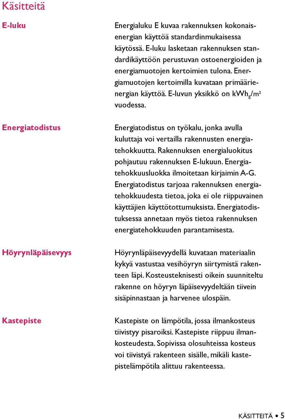 E-luvun yksikkö on kwh E /m² vuodessa. Energiatodistus on työkalu, jonka avulla kuluttaja voi vertailla rakennusten energiatehokkuutta. Rakennuksen energialuokitus pohjautuu rakennuksen E-lukuun.