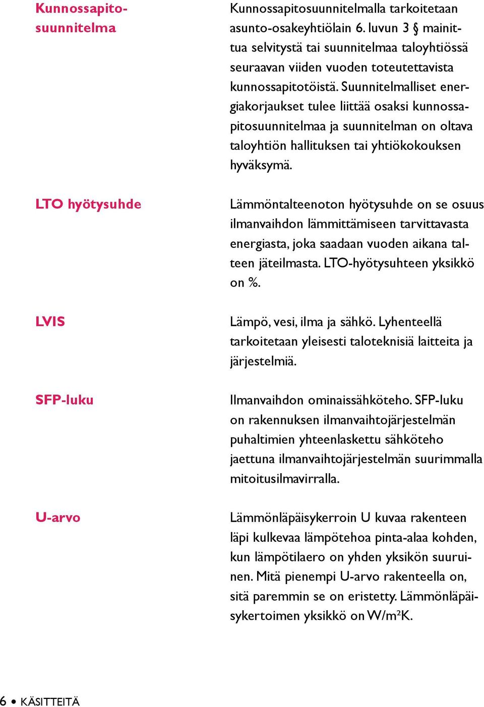 Suunnitelmalliset energiakorjaukset tulee liittää osaksi kunnossapitosuunnitelmaa ja suunnitelman on oltava taloyhtiön hallituksen tai yhtiökokouksen hyväksymä.
