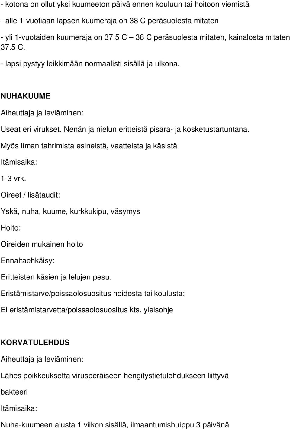 Nenän ja nielun eritteistä pisara- ja kosketustartuntana. Myös liman tahrimista esineistä, vaatteista ja käsistä 1-3 vrk.