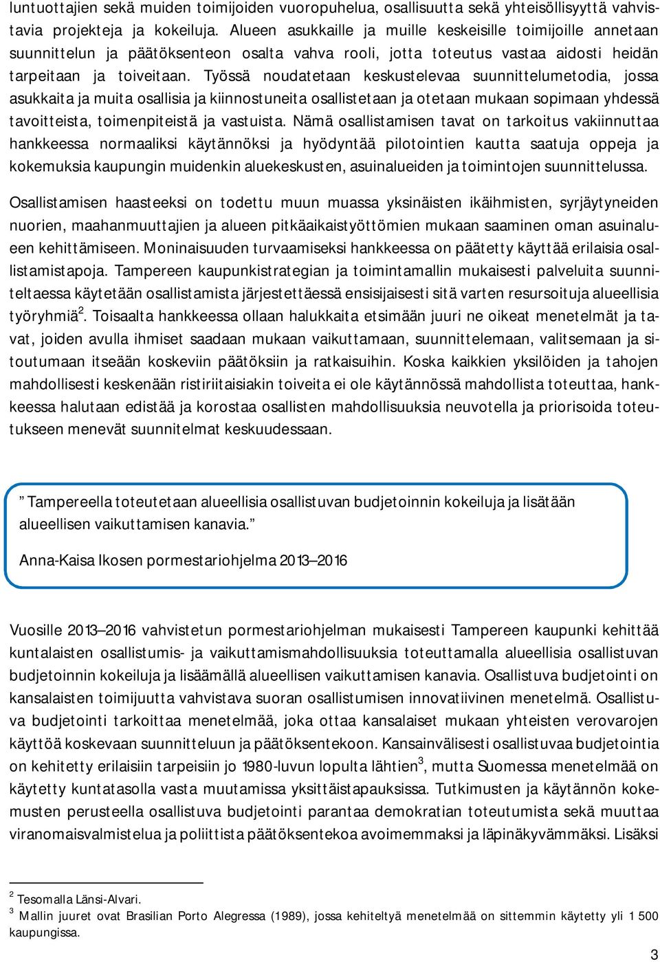 Työssä noudatetaan keskustelevaa suunnittelumetodia, jossa asukkaita ja muita osallisia ja kiinnostuneita osallistetaan ja otetaan mukaan sopimaan yhdessä tavoitteista, toimenpiteistä ja vastuista.